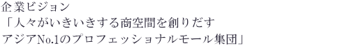 企業ビジョン「人々がいきいきする商空間を創りだす​アジアNo.1のプロフェッショナルモール集団」